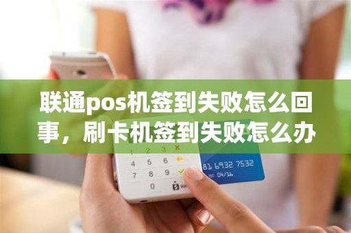 联通pos机签到失败怎么回事，刷卡机签到失败怎么办