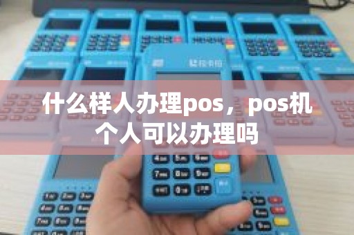 什么样人办理pos，pos机个人可以办理吗