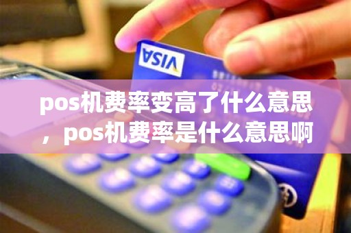 pos机费率变高了什么意思，pos机费率是什么意思啊