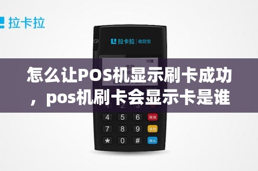 怎么让POS机显示刷卡成功，pos机刷卡会显示卡是谁的吗