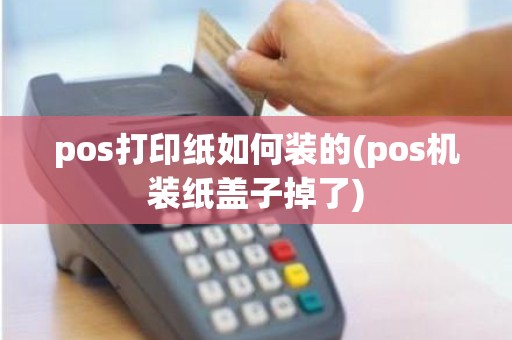 pos打印纸如何装的(pos机装纸盖子掉了)