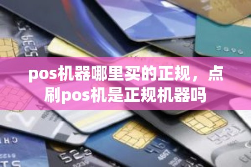 pos机器哪里买的正规，点刷pos机是正规机器吗