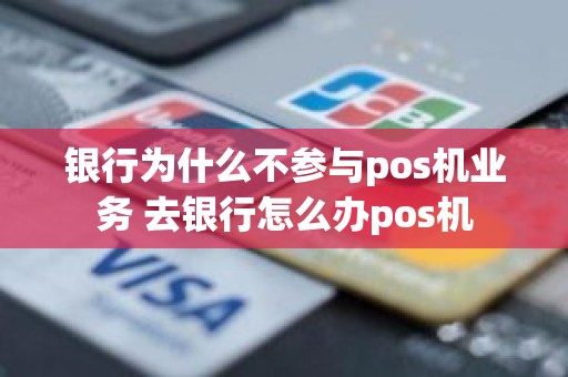 银行为什么不参与pos机业务 去银行怎么办pos机