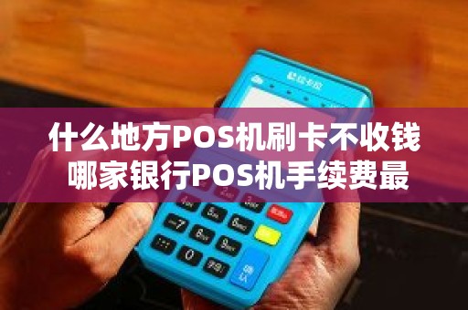 什么地方POS机刷卡不收钱 哪家银行POS机手续费最低