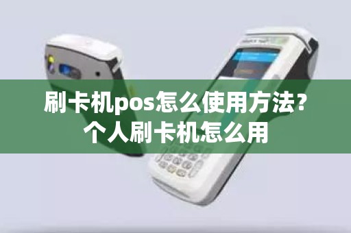 刷卡机pos怎么使用方法？个人刷卡机怎么用