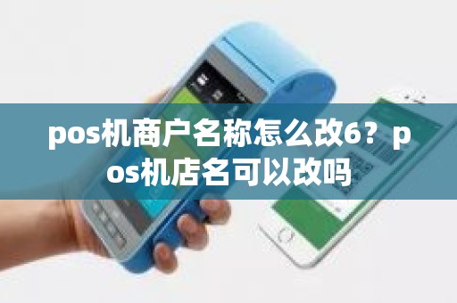 pos机商户名称怎么改6？pos机店名可以改吗