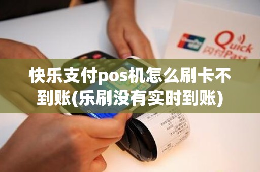 快乐支付pos机怎么刷卡不到账(乐刷没有实时到账) 快乐支付pos机怎么刷卡不到账(乐刷没有实时到账)