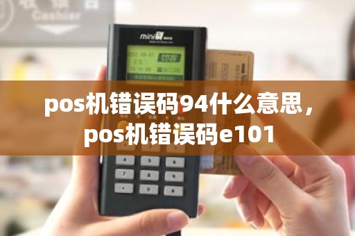 pos机错误码94什么意思,pos机错误码e101 pos机错误码94什么意思,pos机错误码e101