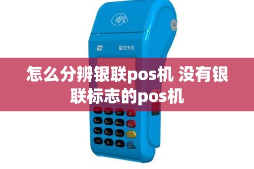 怎么分辨银联pos机 没有银联标志的pos机 怎么分辨银联pos机 没有银联标志的pos机