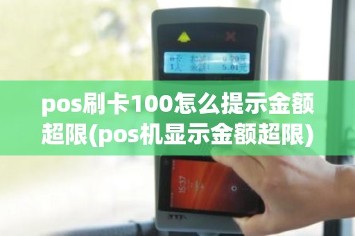 pos刷卡100怎么提示金额超限(pos机显示金额超限) pos刷卡100怎么提示金额超限(pos机显示金额超限)