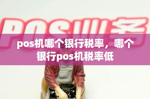 pos机哪个银行税率,哪个银行pos机税率低 pos机哪个银行税率,哪个银行pos机税率低