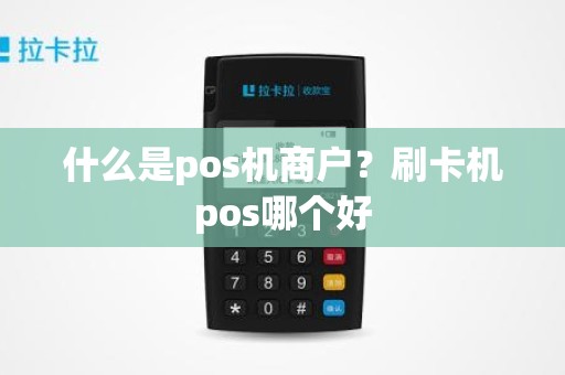 什么是pos机商户?刷卡机pos哪个好 什么是pos机商户?刷卡机pos哪个好