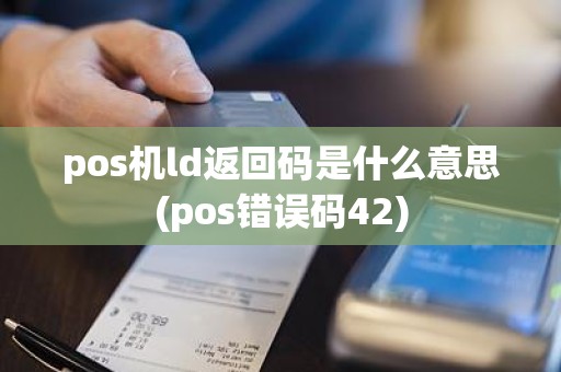 pos机ld返回码是什么意思(pos错误码42)