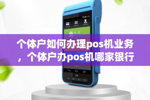 个体户如何办理pos机业务，个体户办pos机哪家银行好