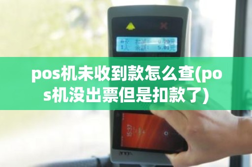 pos机未收到款怎么查(pos机没出票但是扣款了)