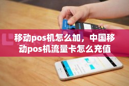 移动pos机怎么加，中国移动pos机流量卡怎么充值