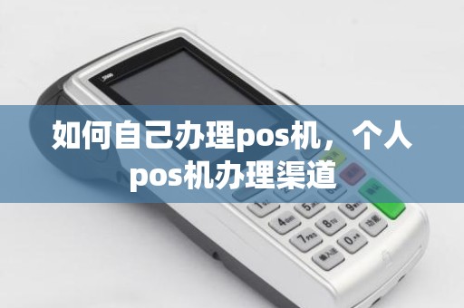如何自己办理pos机，个人pos机办理渠道