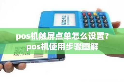 pos机触屏点单怎么设置？pos机使用步骤图解