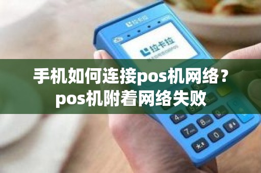 手机如何连接pos机网络？pos机附着网络失败