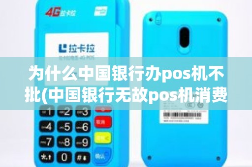 为什么中国银行办pos机不批(中国银行无故pos机消费)