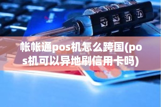 帐帐通pos机怎么跨国(pos机可以异地刷信用卡吗)