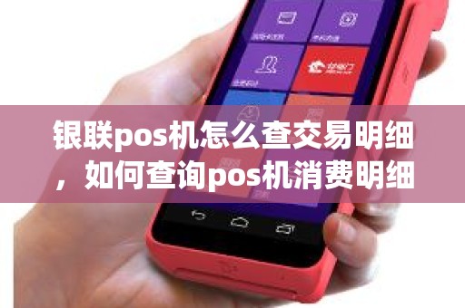 银联pos机怎么查交易明细，如何查询pos机消费明细