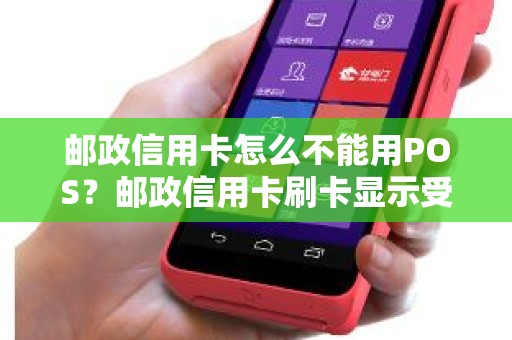 邮政信用卡怎么不能用POS？邮政信用卡刷卡显示受限制