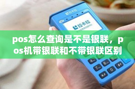 pos怎么查询是不是银联，pos机带银联和不带银联区别