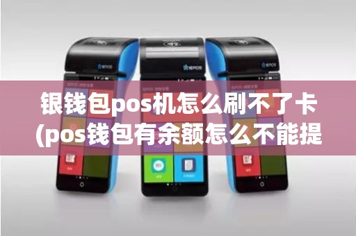 银钱包pos机怎么刷不了卡(pos钱包有余额怎么不能提现)