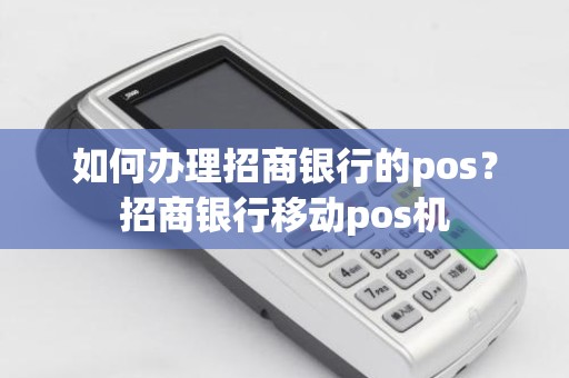 如何办理招商银行的pos？招商银行移动pos机