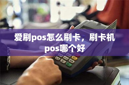 爱刷pos怎么刷卡，刷卡机pos哪个好