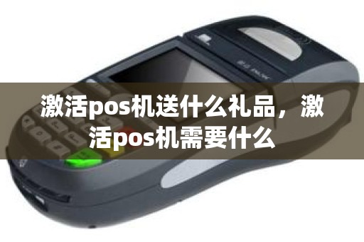 激活pos机送什么礼品，激活pos机需要什么