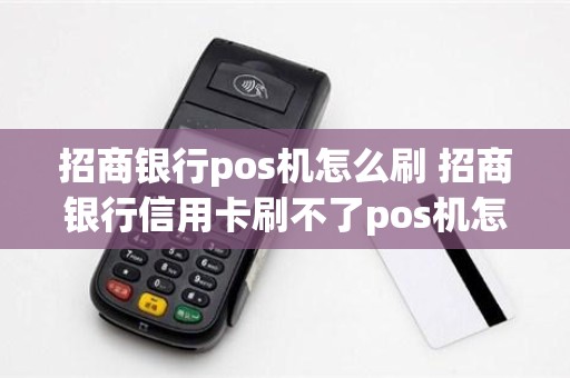 招商银行pos机怎么刷 招商银行信用卡刷不了pos机怎么办