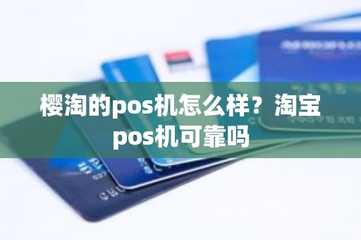 樱淘的pos机怎么样？淘宝pos机可靠吗