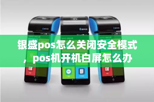 银盛pos怎么关闭安全模式，pos机开机白屏怎么办