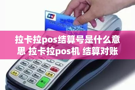 拉卡拉pos结算号是什么意思 拉卡拉pos机 结算对账不平