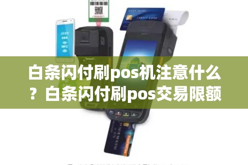 白条闪付刷pos机注意什么？白条闪付刷pos交易限额