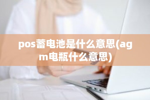 pos蓄电池是什么意思(agm电瓶什么意思)