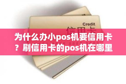 为什么办小pos机要信用卡？刷信用卡的pos机在哪里办理