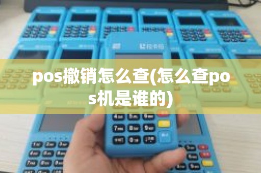 pos撤销怎么查(怎么查pos机是谁的) pos撤销怎么查(怎么查pos机是谁的)