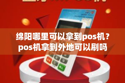 绵阳哪里可以拿到pos机?pos机拿到外地可以刷吗 绵阳哪里可以拿到pos机?pos机拿到外地可以刷吗