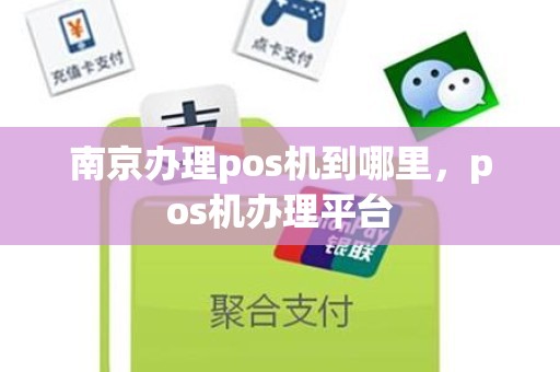 南京办理pos机到哪里，pos机办理平台