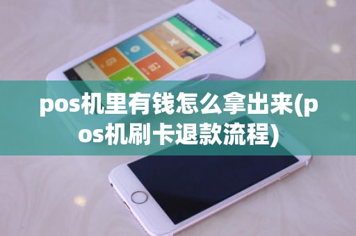 pos机里有钱怎么拿出来(pos机刷卡退款流程)