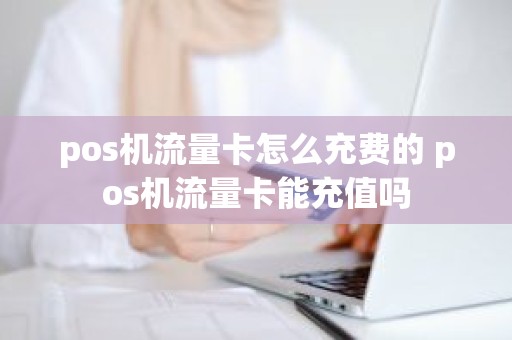 pos机流量卡怎么充费的 pos机流量卡能充值吗