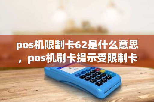 pos机限制卡62是什么意思,pos机刷卡提示受限制卡 pos机限制卡62是什么意思,pos机刷卡提示受限制卡