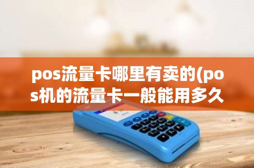 pos流量卡哪里有卖的(pos机的流量卡一般能用多久)