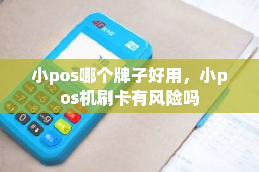 小pos哪个牌子好用，小pos机刷卡有风险吗