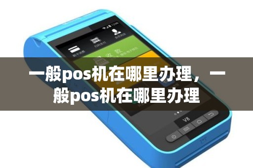 一般pos机在哪里办理，一般pos机在哪里办理