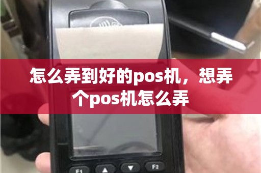 怎么弄到好的pos机，想弄个pos机怎么弄
