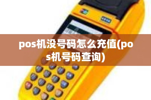 pos机没号码怎么充值(pos机号码查询)